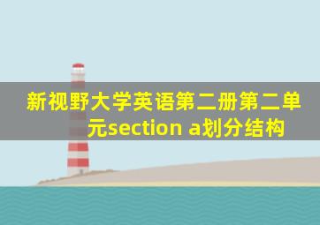 新视野大学英语第二册第二单元section a划分结构